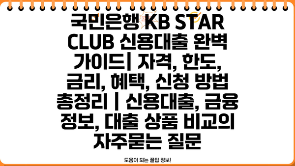 국민은행 KB STAR CLUB 신용대출 완벽 가이드| 자격, 한도, 금리, 혜택, 신청 방법 총정리 | 신용대출, 금융 정보, 대출 상품 비교