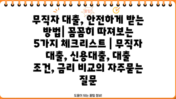 무직자 대출, 안전하게 받는 방법| 꼼꼼히 따져보는 5가지 체크리스트 | 무직자 대출, 신용대출, 대출 조건, 금리 비교