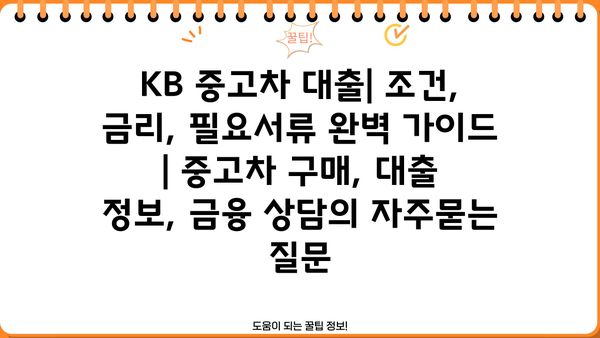 KB 중고차 대출| 조건, 금리, 필요서류 완벽 가이드 | 중고차 구매, 대출 정보, 금융 상담