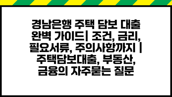 경남은행 주택 담보 대출 완벽 가이드| 조건, 금리, 필요서류, 주의사항까지 | 주택담보대출, 부동산, 금융