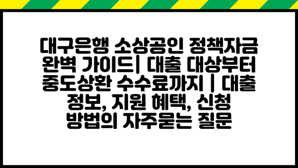 대구은행 소상공인 정책자금 완벽 가이드| 대출 대상부터 중도상환 수수료까지 | 대출 정보, 지원 혜택, 신청 방법