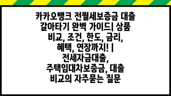 카카오뱅크 전월세보증금 대출 갈아타기 완벽 가이드| 상품 비교, 조건, 한도, 금리, 혜택, 연장까지! | 전세자금대출, 주택임대차보증금, 대출 비교