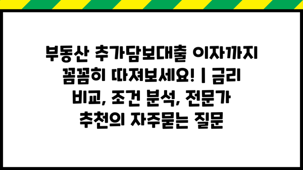 부동산 추가담보대출 이자까지 꼼꼼히 따져보세요! | 금리 비교, 조건 분석, 전문가 추천