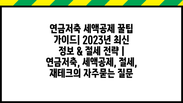 연금저축 세액공제 꿀팁 가이드| 2023년 최신 정보 & 절세 전략 | 연금저축, 세액공제, 절세, 재테크