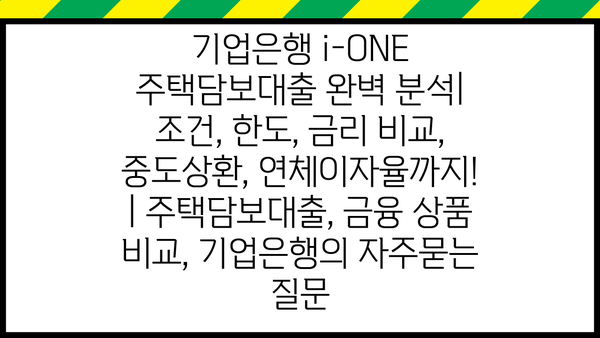 기업은행 i-ONE 주택담보대출 완벽 분석| 조건, 한도, 금리 비교, 중도상환, 연체이자율까지! | 주택담보대출, 금융 상품 비교, 기업은행