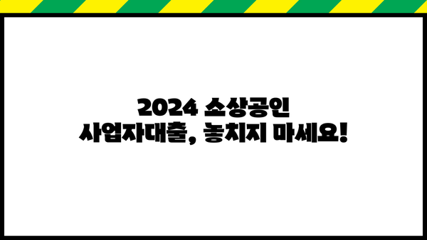 2024 소상공인 사업자대출 조기 마감 임박! 지금 바로 신청하세요 | 대출 정보, 신청 방법, 필수 서류