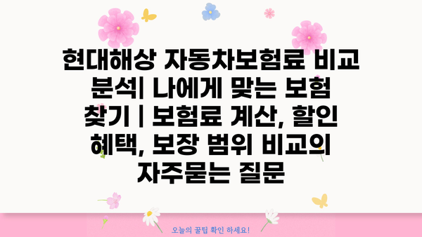 현대해상 자동차보험료 비교 분석| 나에게 맞는 보험 찾기 | 보험료 계산, 할인 혜택, 보장 범위 비교