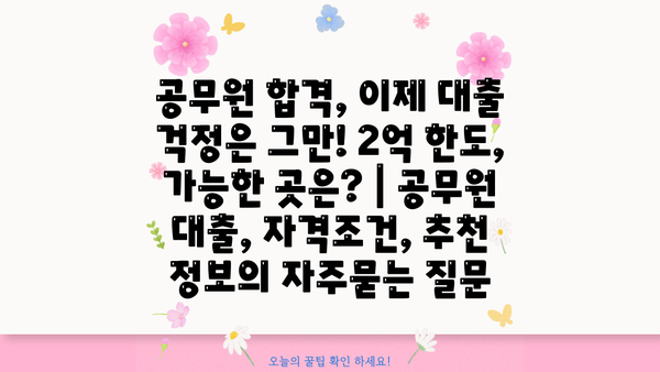 공무원 합격, 이제 대출 걱정은 그만! 2억 한도, 가능한 곳은? | 공무원 대출, 자격조건, 추천 정보