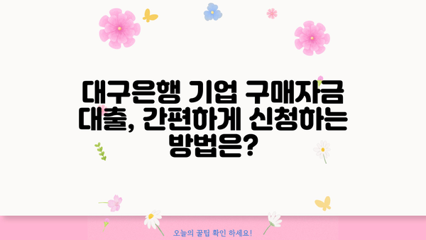 대구은행 기업 구매자금 대출| 사업자등록증 소지자를 위한 맞춤 정보 | 한도, 금리, 필요서류, 신청 방법