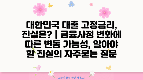 대한민국 대출 고정금리, 진실은? | 금융사정 변화에 따른 변동 가능성, 알아야 할 진실