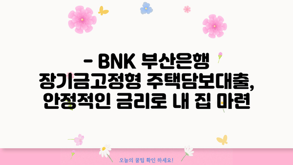 BNK 부산은행 주택금융공사 유동화 장기금고정형 대출| 자세히 알아보기 | 금리, 조건, 신청 방법