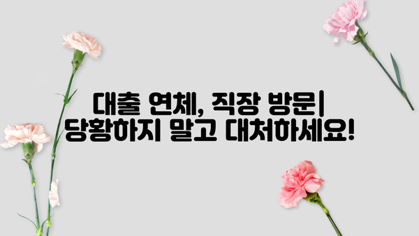 대출 연체로 인한 직장 방문| 대처 가이드 | 연체, 직장, 대출, 해결 방안, 법률