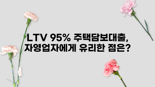 자영업자 주택담보대출 LTV 95% 활용 가이드| 성공적인 대출 전략 | 자영업, 주택담보대출, LTV, 대출 전략, 부동산