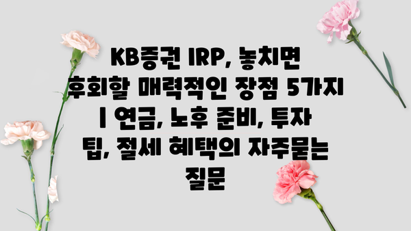 KB증권 IRP, 놓치면 후회할 매력적인 장점 5가지 | 연금, 노후 준비, 투자 팁, 절세 혜택