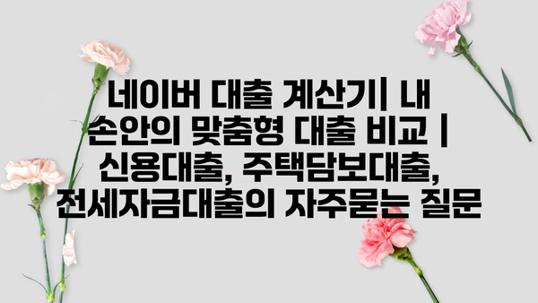 네이버 대출 계산기| 내 손안의 맞춤형 대출 비교 | 신용대출, 주택담보대출, 전세자금대출
