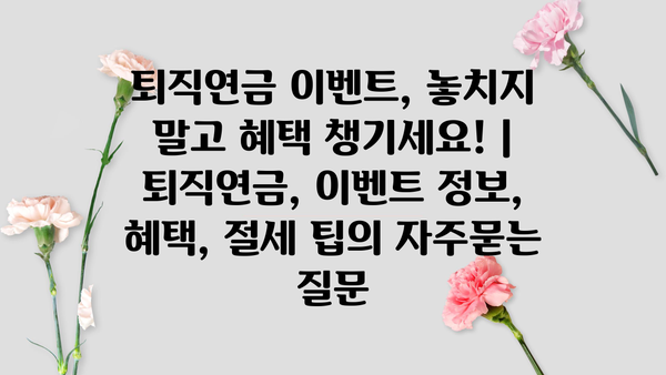 퇴직연금 이벤트, 놓치지 말고 혜택 챙기세요! | 퇴직연금, 이벤트 정보, 혜택, 절세 팁