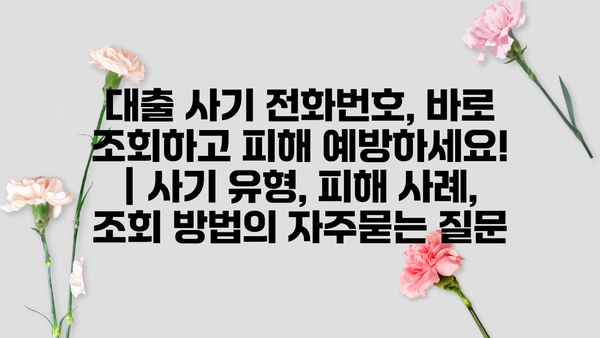 대출 사기 전화번호, 바로 조회하고 피해 예방하세요! | 사기 유형, 피해 사례, 조회 방법