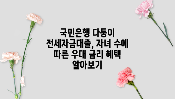 국민은행 다둥이 전세자금대출| 자녀 수에 따른 우대혜택 및 대출 조건 총정리 | 전세자금, 다둥이 가정, 금리 혜택, 대출 조건