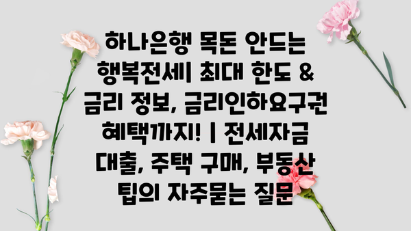 하나은행 목돈 안드는 행복전세| 최대 한도 & 금리 정보, 금리인하요구권 혜택까지! | 전세자금 대출, 주택 구매, 부동산 팁