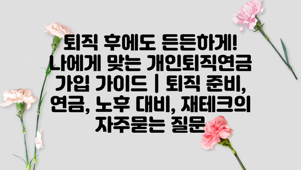 퇴직 후에도 든든하게! 나에게 맞는 개인퇴직연금 가입 가이드 | 퇴직 준비, 연금, 노후 대비, 재테크