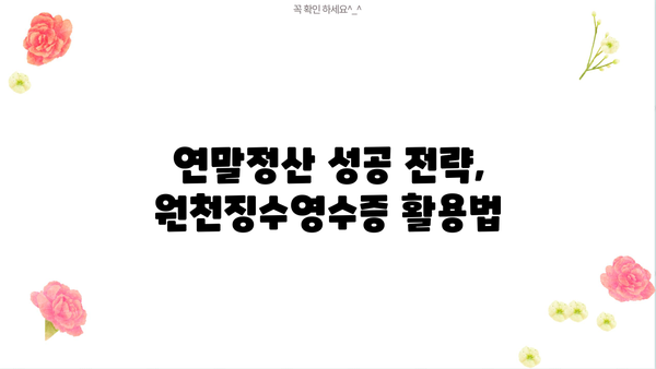 근로소득 원천징수영수증 차감징수세액 확인 및 활용 가이드 | 연말정산, 세금 환급, 소득세