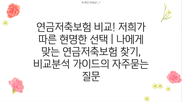 연금저축보험 비교! 저희가 따른 현명한 선택 | 나에게 맞는 연금저축보험 찾기, 비교분석 가이드