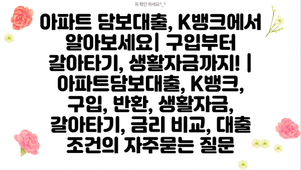 아파트 담보대출, K뱅크에서 알아보세요| 구입부터 갈아타기, 생활자금까지! |  아파트담보대출, K뱅크, 구입, 반환, 생활자금, 갈아타기, 금리 비교, 대출 조건