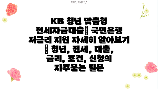 KB 청년 맞춤형 전세자금대출| 국민은행 저금리 지원 자세히 알아보기 | 청년, 전세, 대출, 금리, 조건, 신청