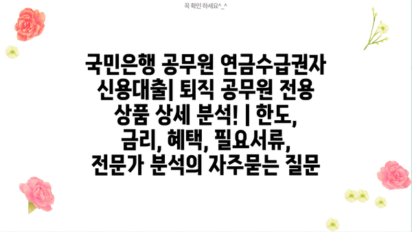 국민은행 공무원 연금수급권자 신용대출| 퇴직 공무원 전용 상품 상세 분석! | 한도, 금리, 혜택, 필요서류, 전문가 분석