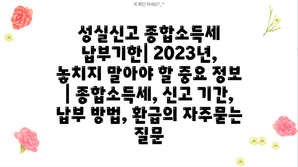 성실신고 종합소득세 납부기한| 2023년, 놓치지 말아야 할 중요 정보 | 종합소득세, 신고 기간, 납부 방법, 환급