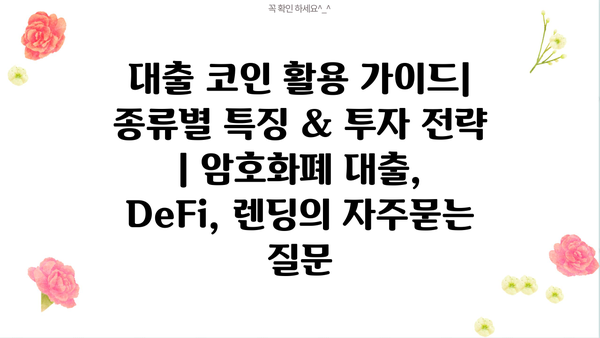 대출 코인 활용 가이드| 종류별 특징 & 투자 전략 | 암호화폐 대출, DeFi, 렌딩