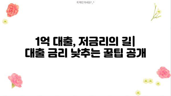1억 대출, 저금리로 만족할 수 있었던 이유| 나에게 맞는 대출 조건 찾기 | 1억 대출, 저금리 비교, 대출 성공 전략
