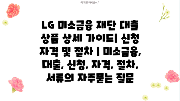 LG 미소금융 재단 대출 상품 상세 가이드| 신청 자격 및 절차 | 미소금융, 대출, 신청, 자격, 절차, 서류
