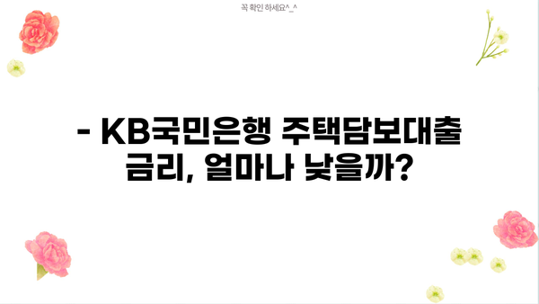 KB국민은행 주택담보대출, 낮은 금리와 혜택 비교분석 | 최신 정보, 금리 비교, 조건 확인