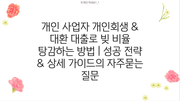 개인 사업자 개인회생 & 대환 대출로 빚 비율 탕감하는 방법 | 성공 전략 & 상세 가이드