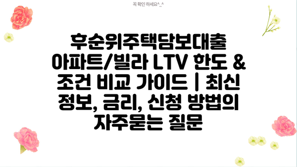 후순위주택담보대출 아파트/빌라 LTV 한도 & 조건 비교 가이드 | 최신 정보, 금리, 신청 방법