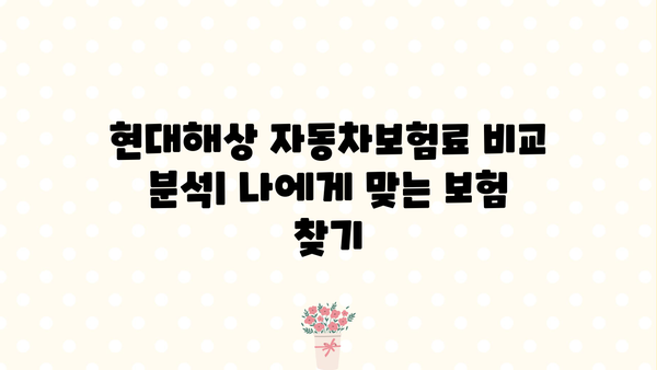현대해상 자동차보험료 비교 분석| 나에게 맞는 보험 찾기 | 보험료 계산, 할인 혜택, 보장 범위 비교