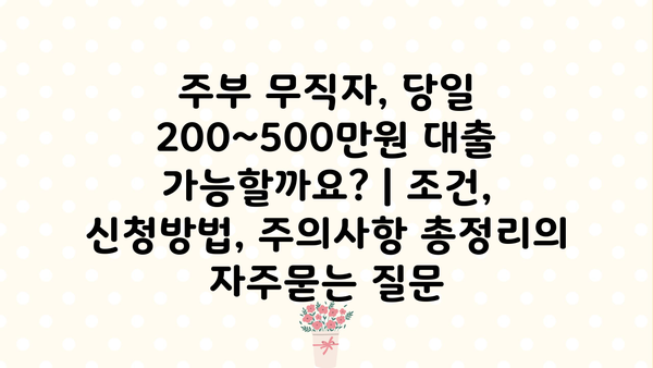 주부 무직자, 당일 200~500만원 대출 가능할까요? | 조건, 신청방법, 주의사항 총정리