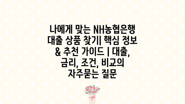 나에게 맞는 NH농협은행 대출 상품 찾기| 핵심 정보 & 추천 가이드 | 대출, 금리, 조건, 비교