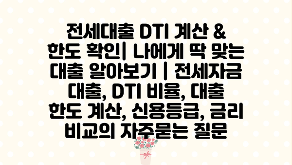전세대출 DTI 계산 & 한도 확인| 나에게 딱 맞는 대출 알아보기 | 전세자금 대출, DTI 비율, 대출 한도 계산, 신용등급, 금리 비교