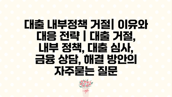 대출 내부정책 거절| 이유와 대응 전략 | 대출 거절, 내부 정책, 대출 심사, 금융 상담, 해결 방안
