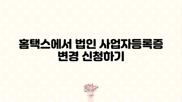 법인 사업자등록증 변경, 홈택스에서 간편하게! | 변경 신청, 필요 서류, 주의 사항