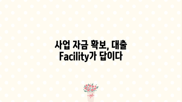 대출 Facility 활용 가이드| 사업 자금 확보 전략 | 사업자금, 대출, 금융, 투자, Facility