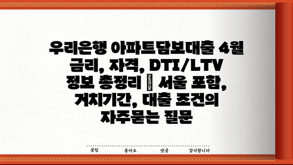 우리은행 아파트담보대출 4월 금리, 자격, DTI/LTV 정보 총정리 | 서울 포함, 거치기간, 대출 조건
