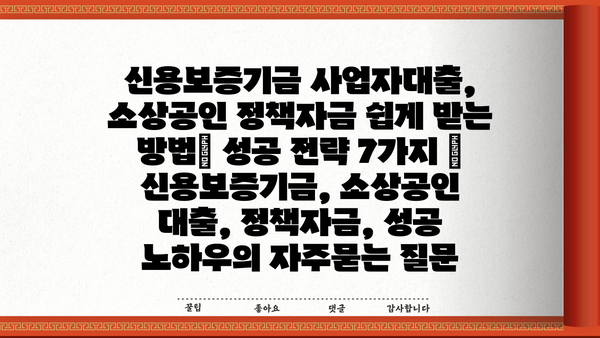 신용보증기금 사업자대출, 소상공인 정책자금 쉽게 받는 방법| 성공 전략 7가지 | 신용보증기금, 소상공인 대출, 정책자금, 성공 노하우