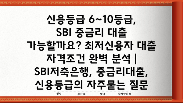 신용등급 6~10등급, SBI 중금리 대출 가능할까요? 최저신용자 대출 자격조건 완벽 분석 | SBI저축은행, 중금리대출, 신용등급