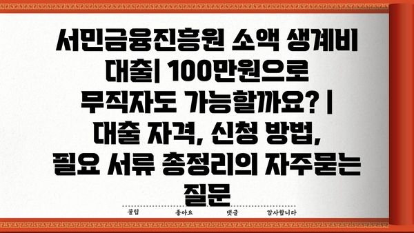 서민금융진흥원 소액 생계비 대출| 100만원으로 무직자도 가능할까요? |  대출 자격, 신청 방법, 필요 서류 총정리
