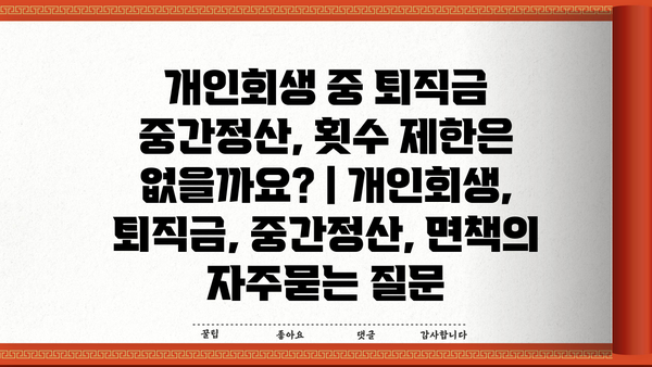 개인회생 중 퇴직금 중간정산, 횟수 제한은 없을까요? | 개인회생, 퇴직금, 중간정산, 면책