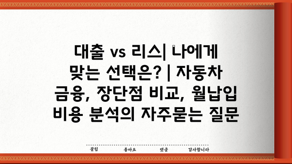 대출 vs 리스| 나에게 맞는 선택은? | 자동차 금융, 장단점 비교, 월납입 비용 분석