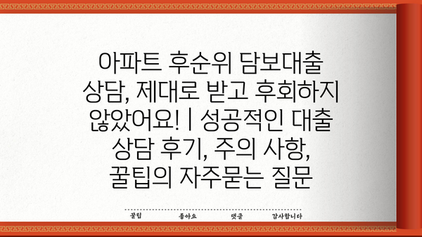 아파트 후순위 담보대출 상담, 제대로 받고 후회하지 않았어요! | 성공적인 대출 상담 후기, 주의 사항, 꿀팁